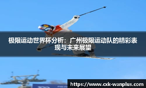 极限运动世界杯分析：广州极限运动队的精彩表现与未来展望