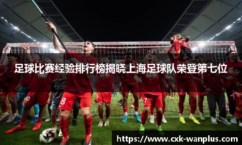 足球比赛经验排行榜揭晓上海足球队荣登第七位